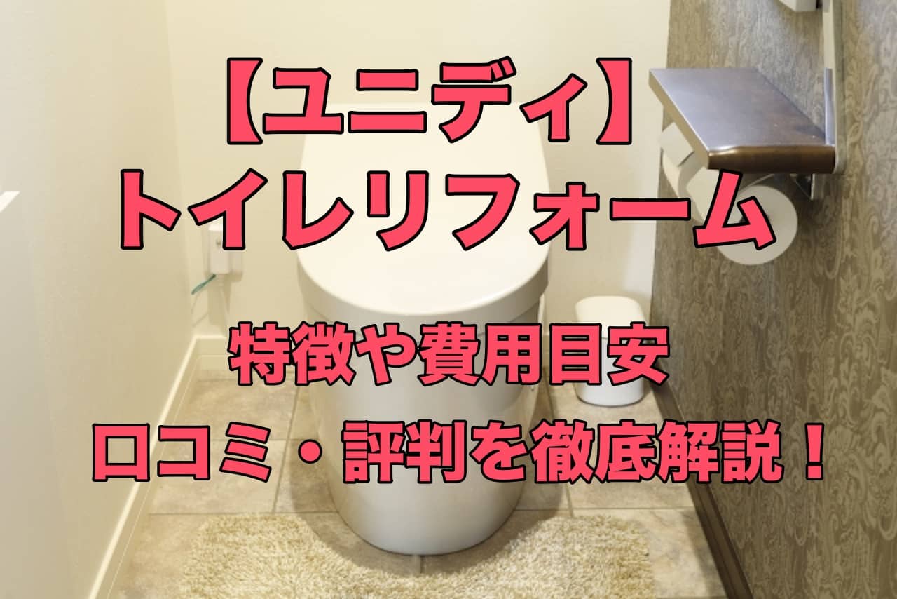 【ユニディ】トイレリフォームの全情報載ってます!口コミ・評判や依頼時の注意点まで徹底解説!